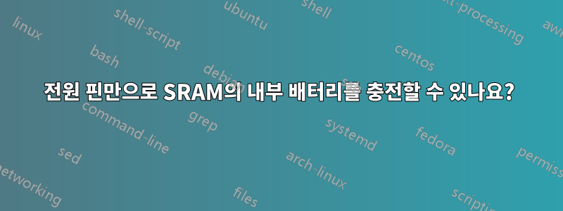 전원 핀만으로 SRAM의 내부 배터리를 충전할 수 있나요?