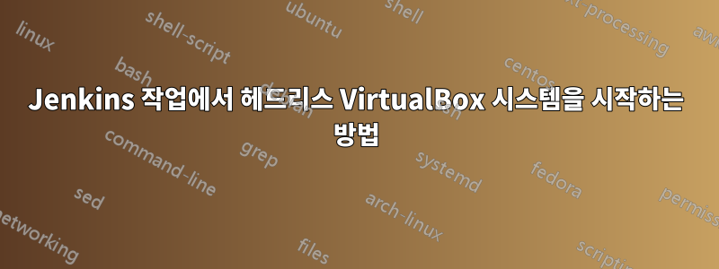 Jenkins 작업에서 헤드리스 VirtualBox 시스템을 시작하는 방법