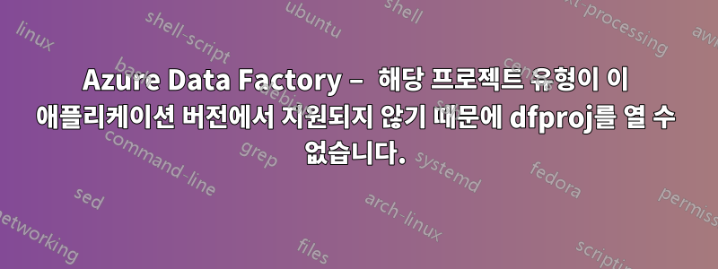 Azure Data Factory – 해당 프로젝트 유형이 이 애플리케이션 버전에서 지원되지 않기 때문에 dfproj를 열 수 없습니다.