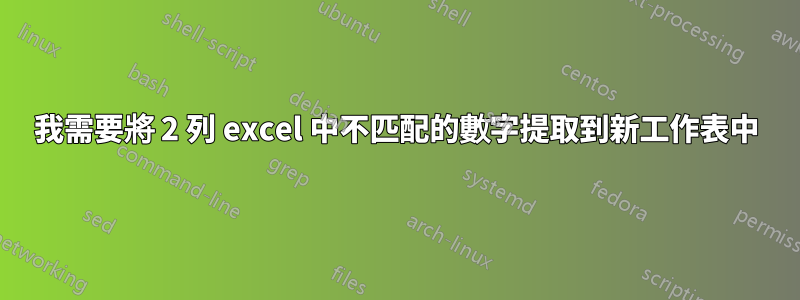 我需要將 2 列 excel 中不匹配的數字提取到新工作表中