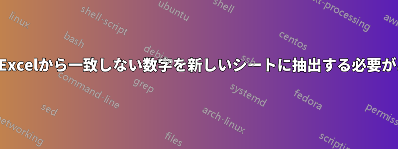 2つの列のExcelから一致しない数字を新しいシートに抽出する必要があります