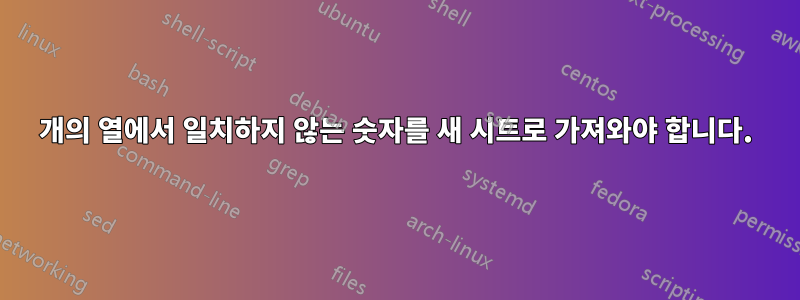 2개의 열에서 일치하지 않는 숫자를 새 시트로 가져와야 합니다.