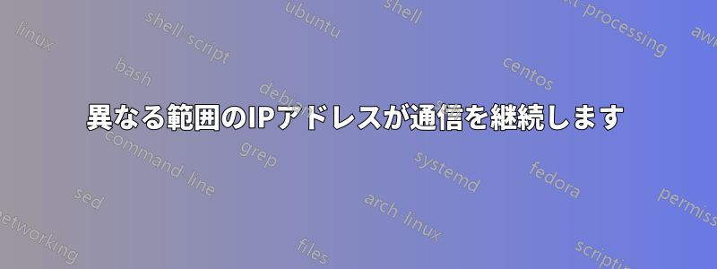 異なる範囲のIPアドレスが通信を継続します