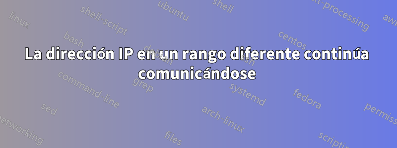 La dirección IP en un rango diferente continúa comunicándose