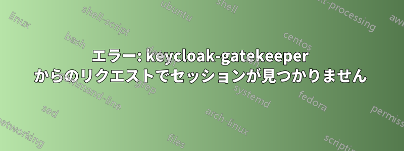 エラー: keycloak-gatekeeper からのリクエストでセッションが見つかりません