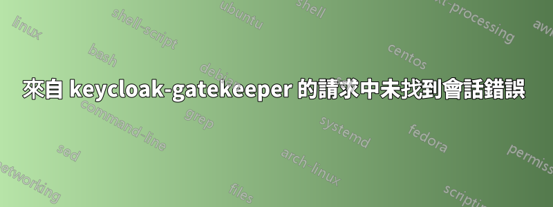 來自 keycloak-gatekeeper 的請求中未找到會話錯誤