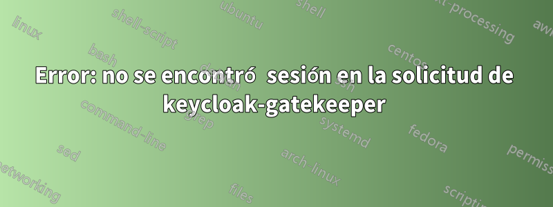 Error: no se encontró sesión en la solicitud de keycloak-gatekeeper