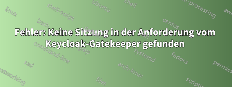 Fehler: Keine Sitzung in der Anforderung vom Keycloak-Gatekeeper gefunden