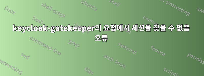 keycloak-gatekeeper의 요청에서 세션을 찾을 수 없음 오류