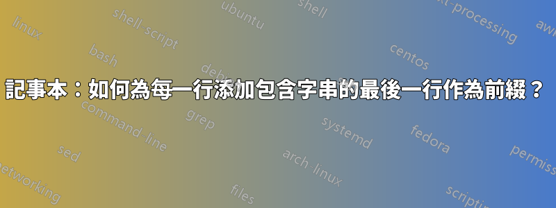 記事本：如何為每一行添加包含字串的最後一行作為前綴？