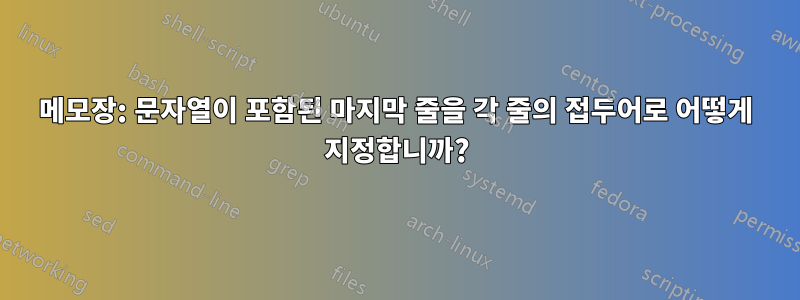 메모장: 문자열이 포함된 마지막 줄을 각 줄의 접두어로 어떻게 지정합니까?