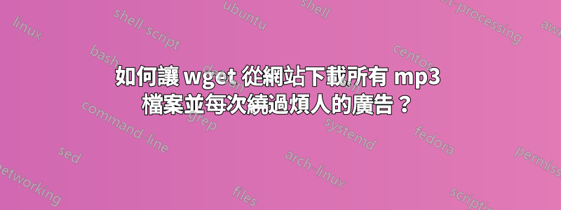 如何讓 wget 從網站下載所有 mp3 檔案並每次繞過煩人的廣告？