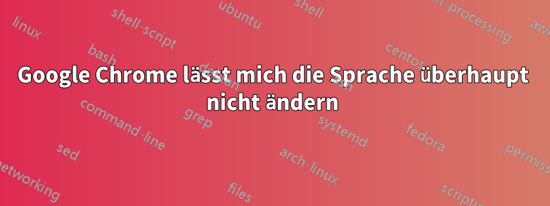 Google Chrome lässt mich die Sprache überhaupt nicht ändern