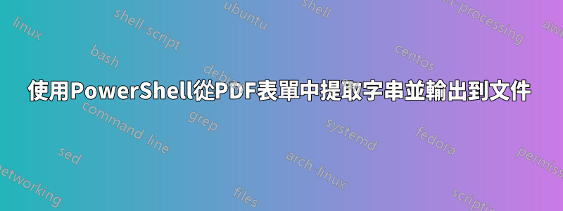 使用PowerShell從PDF表單中提取字串並輸出到文件