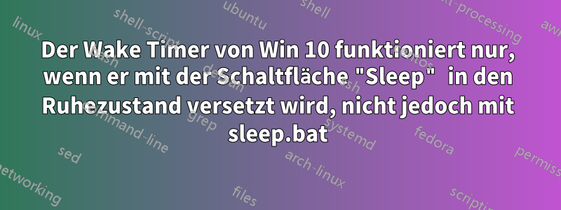 Der Wake Timer von Win 10 funktioniert nur, wenn er mit der Schaltfläche "Sleep" in den Ruhezustand versetzt wird, nicht jedoch mit sleep.bat