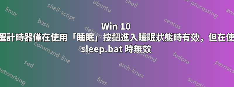 Win 10 喚醒計時器僅在使用「睡眠」按鈕進入睡眠狀態時有效，但在使用 sleep.bat 時無效