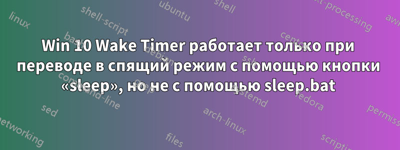 Win 10 Wake Timer работает только при переводе в спящий режим с помощью кнопки «sleep», но не с помощью sleep.bat