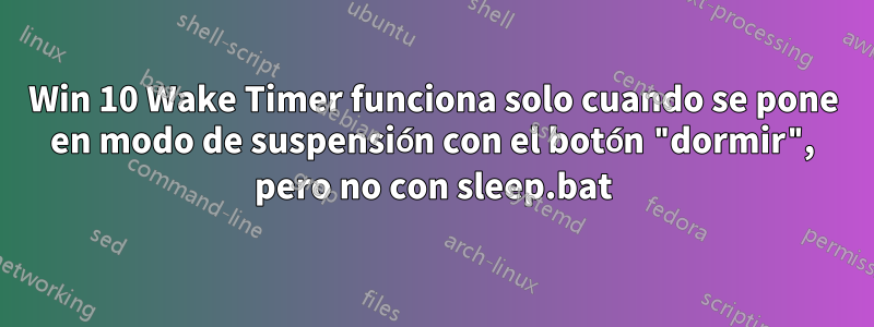 Win 10 Wake Timer funciona solo cuando se pone en modo de suspensión con el botón "dormir", pero no con sleep.bat