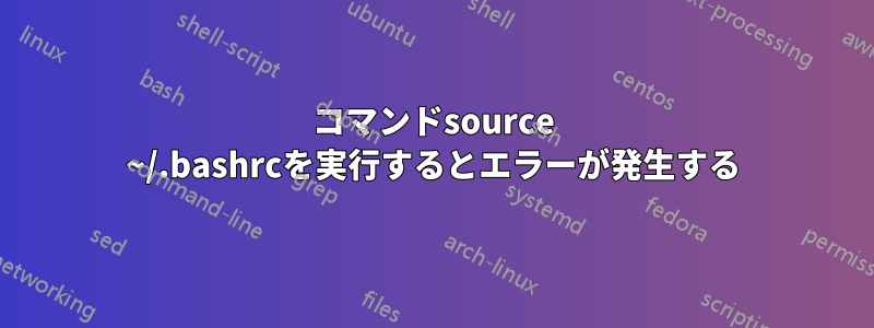 コマンドsource ~/.bashrcを実行するとエラーが発生する