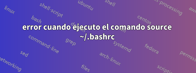 error cuando ejecuto el comando source ~/.bashrc