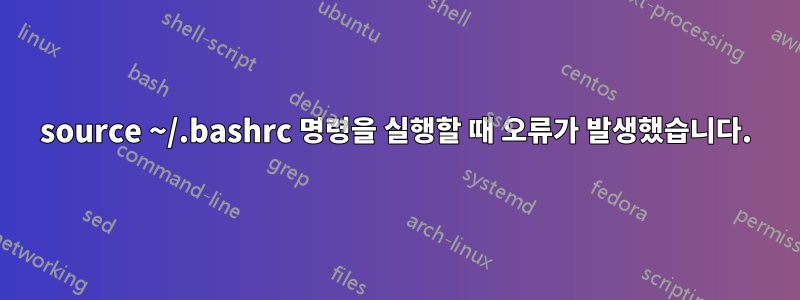 source ~/.bashrc 명령을 실행할 때 오류가 발생했습니다.