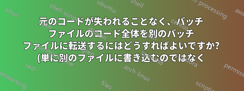 元のコードが失われることなく、バッチ ファイルのコード全体を別のバッチ ファイルに転送するにはどうすればよいですか? (単に別のファイルに書き込むのではなく)