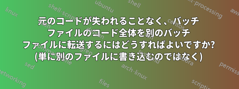 元のコードが失われることなく、バッチ ファイルのコード全体を別のバッチ ファイルに転送するにはどうすればよいですか? (単に別のファイルに書き込むのではなく)