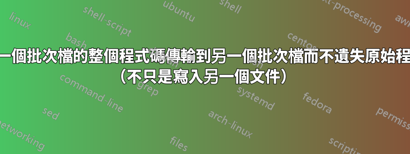 如何將一個批次檔的整個程式碼傳輸到另一個批次檔而不遺失原始程式碼？ （不只是寫入另一個文件）