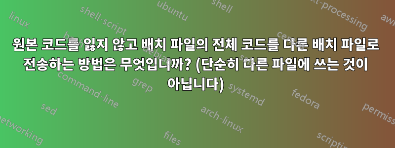 원본 코드를 잃지 않고 배치 파일의 전체 코드를 다른 배치 파일로 전송하는 방법은 무엇입니까? (단순히 다른 파일에 쓰는 것이 아닙니다)