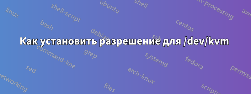 Как установить разрешение для /dev/kvm