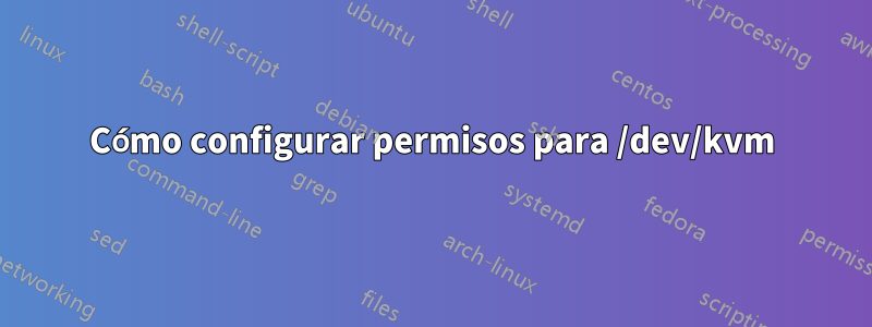 Cómo configurar permisos para /dev/kvm