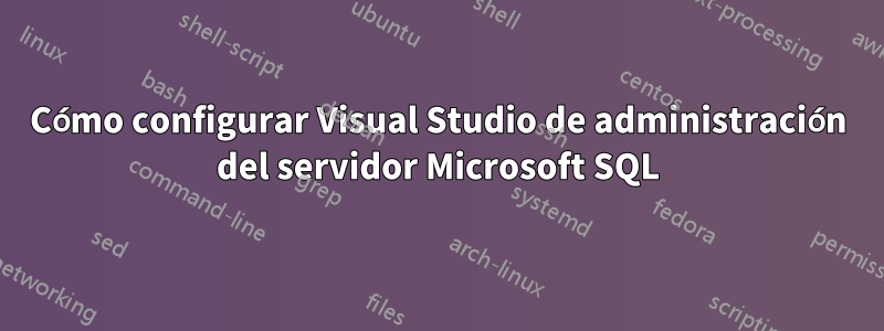 Cómo configurar Visual Studio de administración del servidor Microsoft SQL