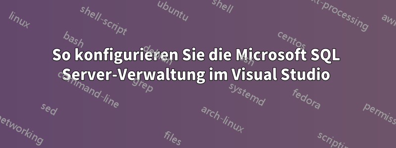 So konfigurieren Sie die Microsoft SQL Server-Verwaltung im Visual Studio