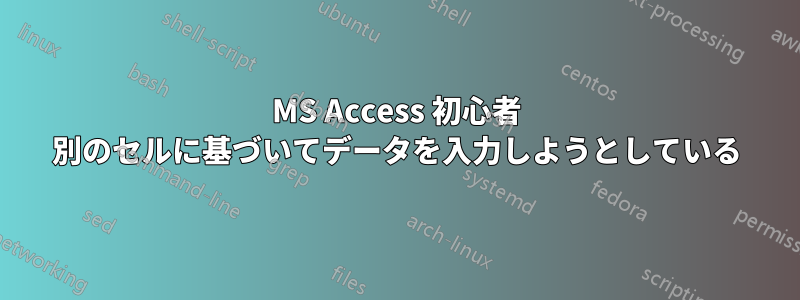 MS Access 初心者 別のセルに基づいてデータを入力しようとしている