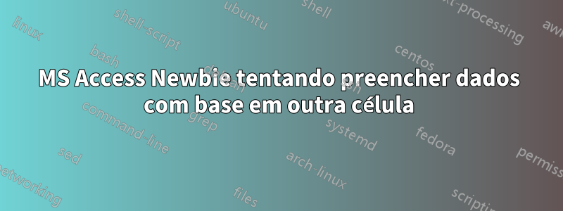 MS Access Newbie tentando preencher dados com base em outra célula