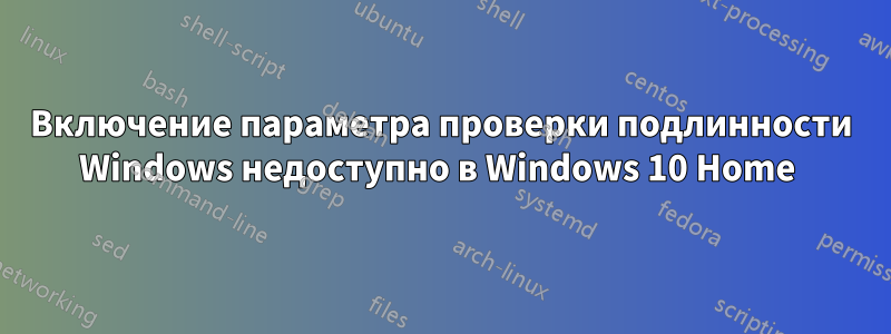 Включение параметра проверки подлинности Windows недоступно в Windows 10 Home 