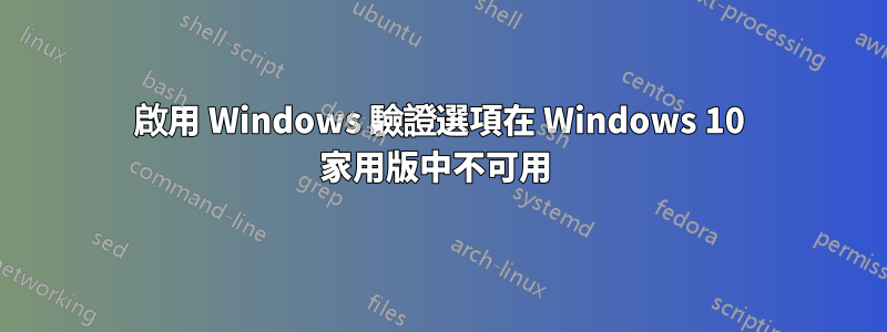 啟用 Windows 驗證選項在 Windows 10 家用版中不可用 