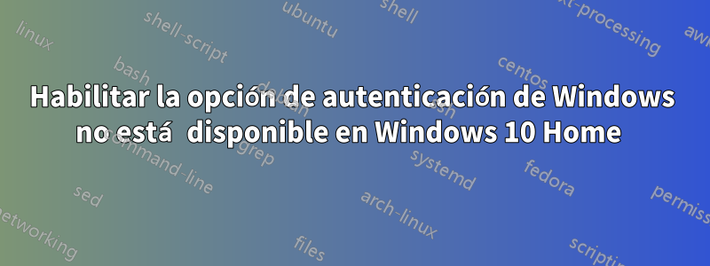 Habilitar la opción de autenticación de Windows no está disponible en Windows 10 Home 