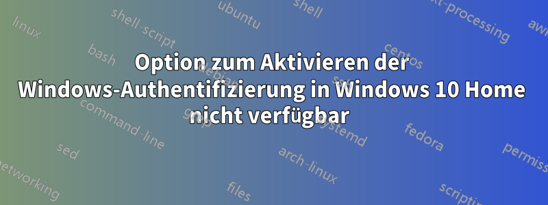 Option zum Aktivieren der Windows-Authentifizierung in Windows 10 Home nicht verfügbar 