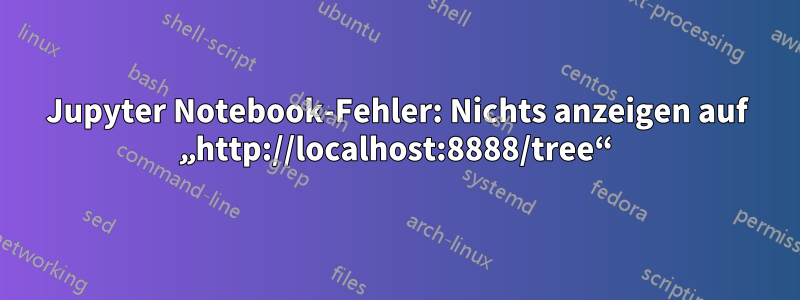 Jupyter Notebook-Fehler: Nichts anzeigen auf „http://localhost:8888/tree“