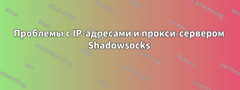 Проблемы с IP-адресами и прокси-сервером Shadowsocks