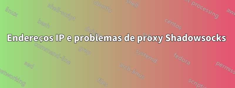 Endereços IP e problemas de proxy Shadowsocks