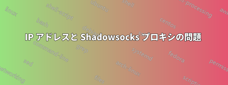 IP アドレスと Shadowsocks プロキシの問題