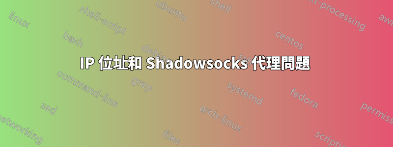 IP 位址和 Shadowsocks 代理問題