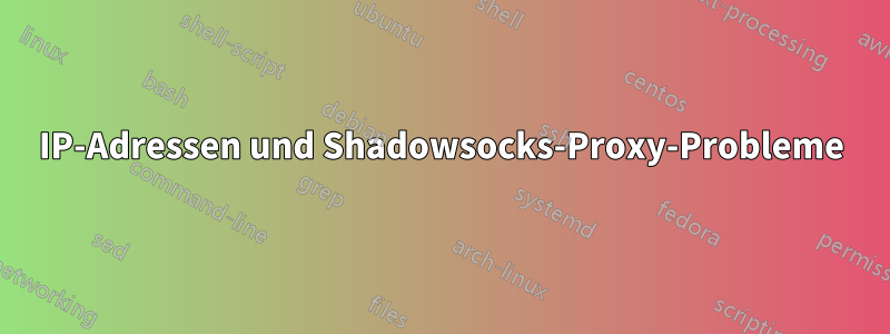 IP-Adressen und Shadowsocks-Proxy-Probleme