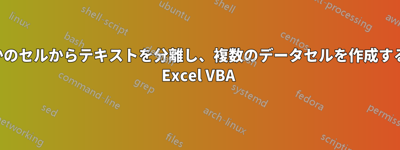 いくつかのセルからテキストを分離し、複数のデータセルを作成するための Excel VBA