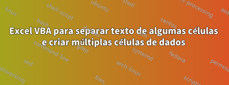 Excel VBA para separar texto de algumas células e criar múltiplas células de dados