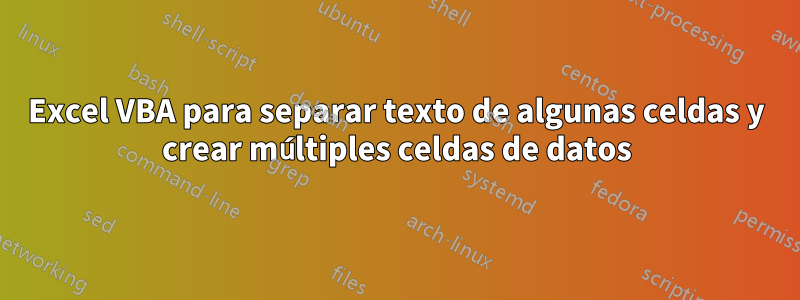 Excel VBA para separar texto de algunas celdas y crear múltiples celdas de datos