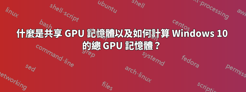 什麼是共享 GPU 記憶體以及如何計算 Windows 10 的總 GPU 記憶體？