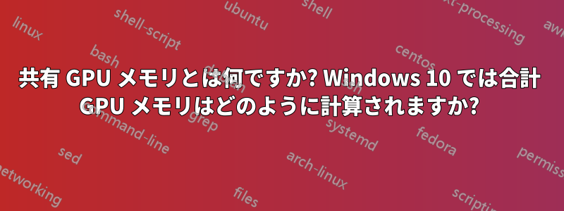 共有 GPU メモリとは何ですか? Windows 10 では合計 GPU メモリはどのように計算されますか?